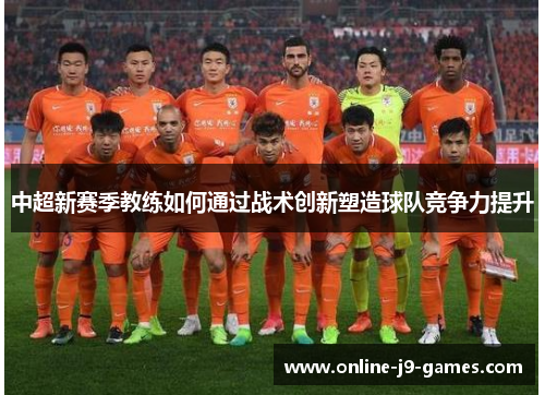 中超新赛季教练如何通过战术创新塑造球队竞争力提升