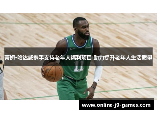 蒂姆·哈达威携手支持老年人福利项目 助力提升老年人生活质量
