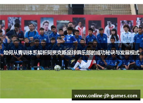 如何从青训体系解析阿贾克斯足球俱乐部的成功秘诀与发展模式 如何从青训体系解析阿贾克斯足球俱乐部的成功秘诀与发展模式
