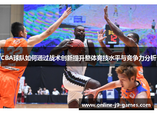 CBA球队如何通过战术创新提升整体竞技水平与竞争力分析
