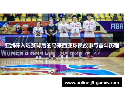 亚洲杯入选赛背后的马来西亚球员故事与奋斗历程 亚洲杯入选赛背后的马来西亚球员故事与奋斗历程