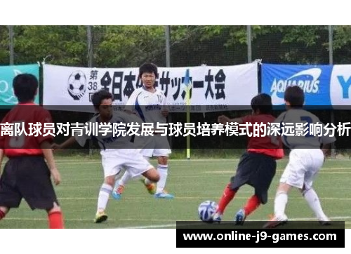 离队球员对青训学院发展与球员培养模式的深远影响分析 离队球员对青训学院发展与球员培养模式的深远影响分析