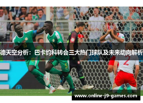 德天空分析:巴卡约科转会三大热门球队及未来动向解析 德天空分析:巴卡约科转会三大热门球队及未来动向解析