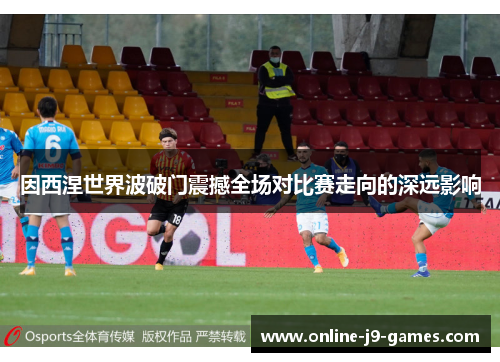 因西涅世界波破门震撼全场对比赛走向的深远影响