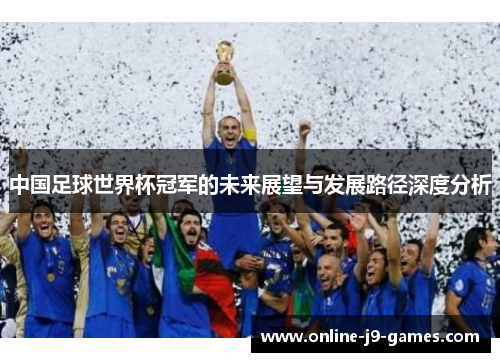 中国足球世界杯冠军的未来展望与发展路径深度分析