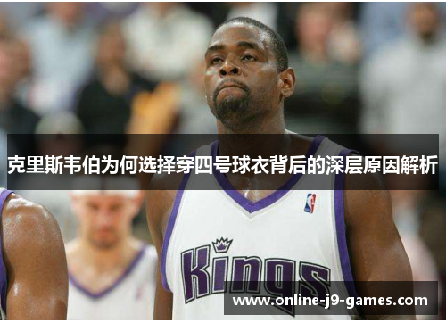 克里斯韦伯为何选择穿四号球衣背后的深层原因解析