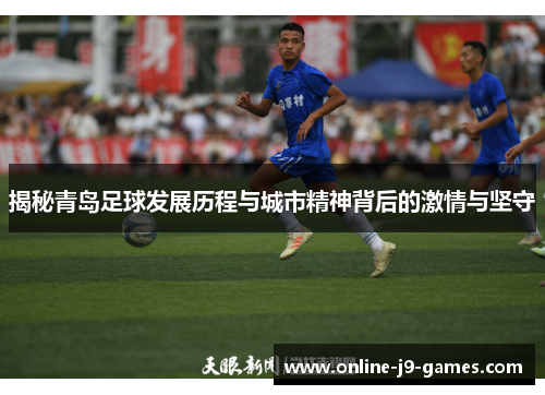 揭秘青岛足球发展历程与城市精神背后的激情与坚守