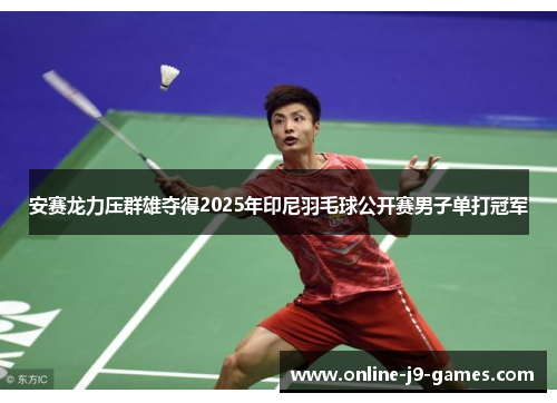 安赛龙力压群雄夺得2025年印尼羽毛球公开赛男子单打冠军