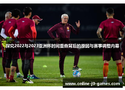 探究2022与2023亚洲杯时间重叠背后的原因与赛事调整内幕