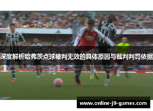 深度解析哈弗茨点球被判无效的具体原因与裁判判罚依据