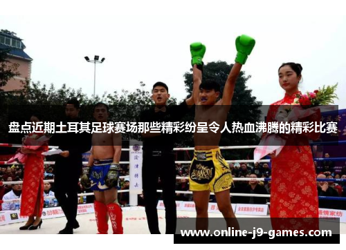 盘点近期土耳其足球赛场那些精彩纷呈令人热血沸腾的精彩比赛