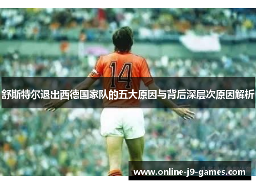 舒斯特尔退出西德国家队的五大原因与背后深层次原因解析 舒斯特尔退出西德国家队的五大原因与背后深层次原因解析