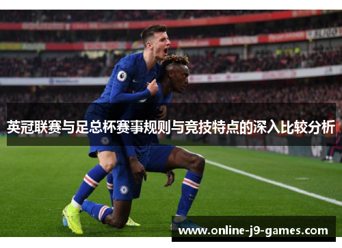 英冠联赛与足总杯赛事规则与竞技特点的深入比较分析 英冠联赛与足总杯赛事规则与竞技特点的深入比较分析