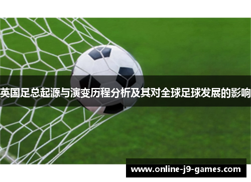 英国足总起源与演变历程分析及其对全球足球发展的影响 英国足总起源与演变历程分析及其对全球足球发展的影响