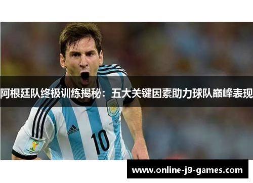 阿根廷队终极训练揭秘：五大关键因素助力球队巅峰表现