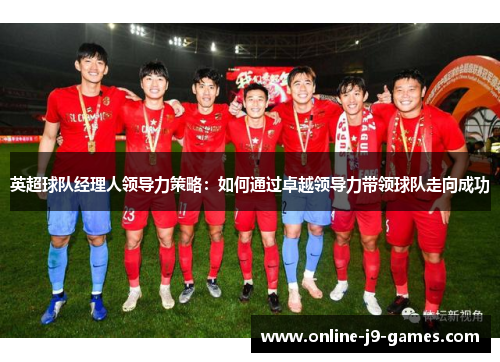 英超球队经理人领导力策略：如何通过卓越领导力带领球队走向成功