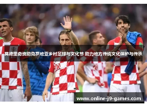莫德里奇资助克罗地亚乡村足球与文化节 助力地方传统文化保护与传承 莫德里奇资助克罗地亚乡村足球与文化节 助力地方传统文化保护与传承