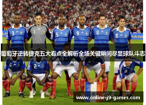 葡萄牙逆转捷克五大看点全解析全场关键瞬间尽显球队斗志