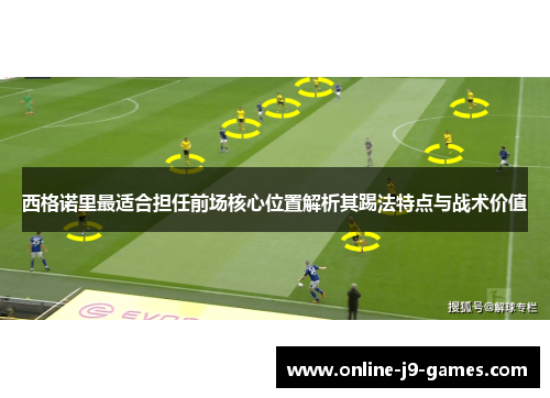 西格诺里最适合担任前场核心位置解析其踢法特点与战术价值 西格诺里最适合担任前场核心位置解析其踢法特点与战术价值