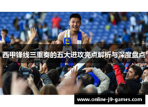 西甲锋线三重奏的五大进攻亮点解析与深度盘点