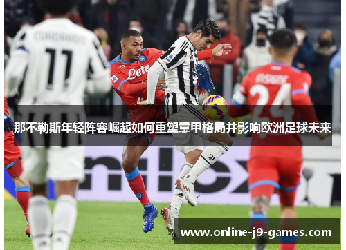 那不勒斯年轻阵容崛起如何重塑意甲格局并影响欧洲足球未来 那不勒斯年轻阵容崛起如何重塑意甲格局并影响欧洲足球未来