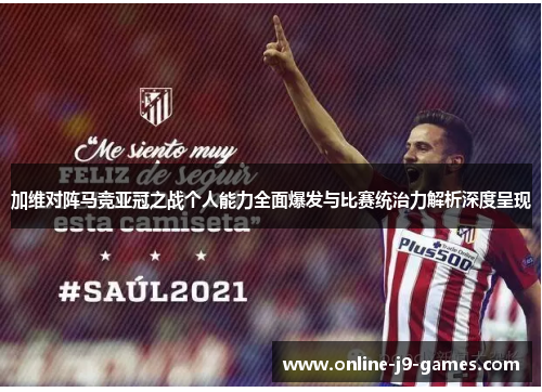 加维对阵马竞亚冠之战个人能力全面爆发与比赛统治力解析深度呈现 加维对阵马竞亚冠之战个人能力全面爆发与比赛统治力解析深度呈现