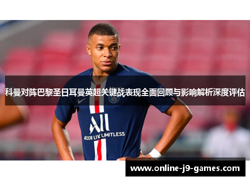 科曼对阵巴黎圣日耳曼英超关键战表现全面回顾与影响解析深度评估