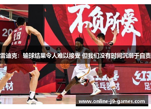 雷迪克:输球结果令人难以接受 但我们没有时间沉溺于自责 雷迪克:输球结果令人难以接受 但我们没有时间沉溺于自责