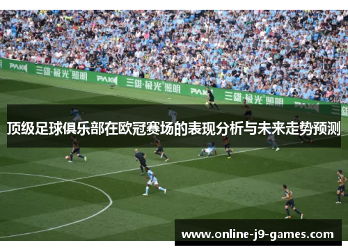 顶级足球俱乐部在欧冠赛场的表现分析与未来走势预测 顶级足球俱乐部在欧冠赛场的表现分析与未来走势预测