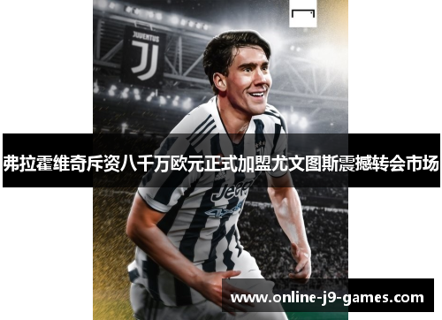 弗拉霍维奇斥资八千万欧元正式加盟尤文图斯震撼转会市场 弗拉霍维奇斥资八千万欧元正式加盟尤文图斯震撼转会市场