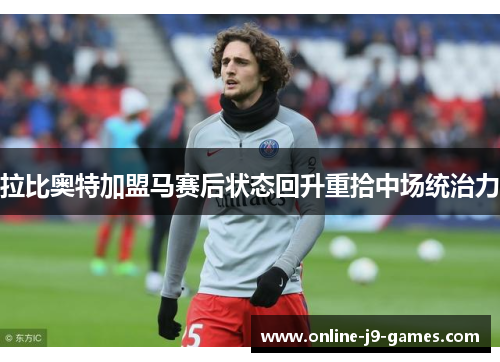 拉比奥特加盟马赛后状态回升重拾中场统治力