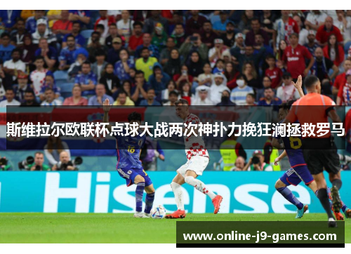 斯维拉尔欧联杯点球大战两次神扑力挽狂澜拯救罗马