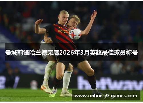 曼城前锋哈兰德荣膺2026年3月英超最佳球员称号