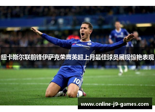 纽卡斯尔联前锋伊萨克荣膺英超上月最佳球员展现惊艳表现