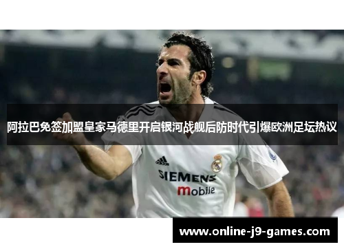 阿拉巴免签加盟皇家马德里开启银河战舰后防时代引爆欧洲足坛热议 阿拉巴免签加盟皇家马德里开启银河战舰后防时代引爆欧洲足坛热议