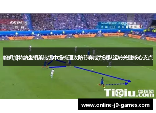 鲍姆加特纳坐镇莱比锡中场梳理攻防节奏成为球队运转关键核心支点 鲍姆加特纳坐镇莱比锡中场梳理攻防节奏成为球队运转关键核心支点